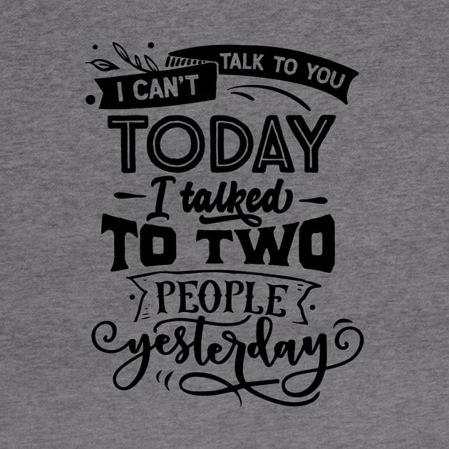 I Cant Talk Today I Talked To Two People Yesterday by jodotodesign